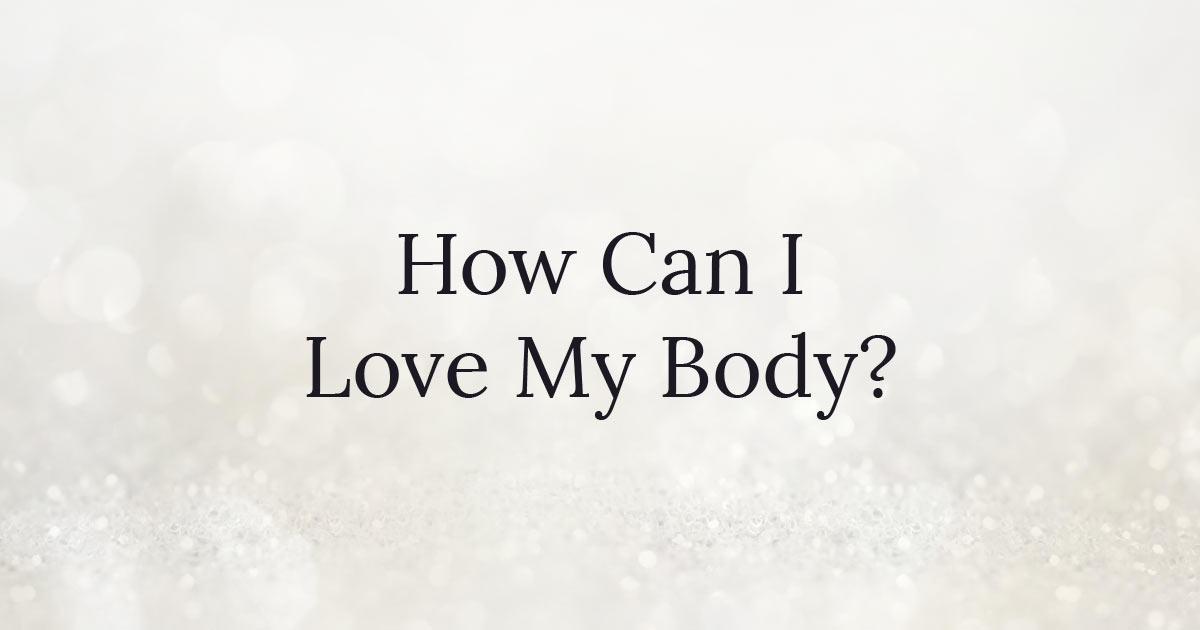 How Can I Love My Body?