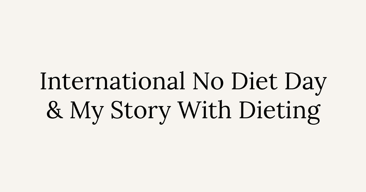 International No Diet Day and My Story With Dieting